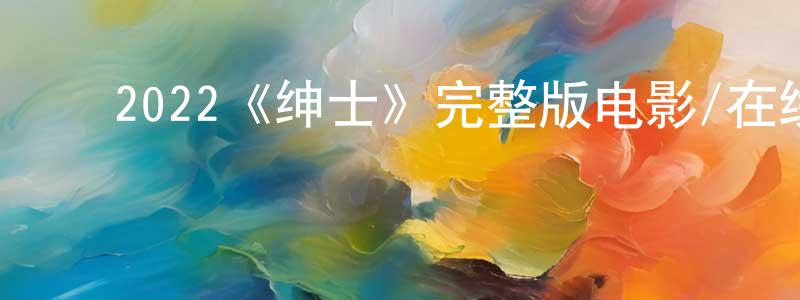 白金铭发布2022《绅士》完整版电影/在线观看/百度云-美剧天堂